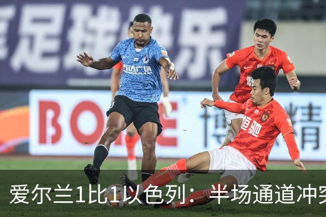爱尔兰1比1以色列：半场通道冲突，主帅呼吁欧足联未来将两队分开