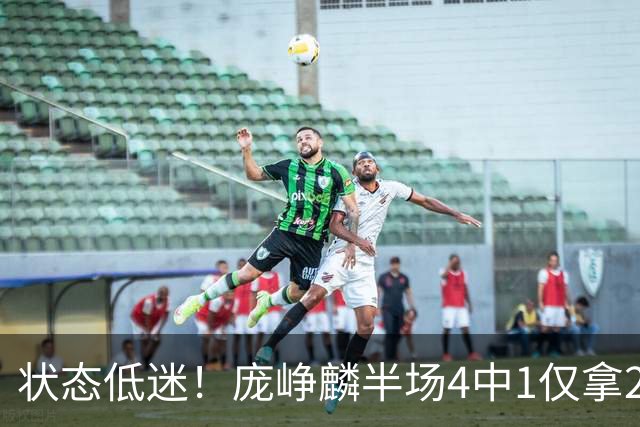 状态低迷！庞峥麟半场4中1仅拿2分1板2助 正负值-10