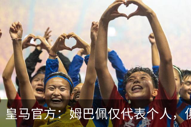 皇马官方：姆巴佩仅代表个人，俱乐部和中国赞助商合作照常
