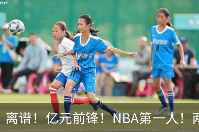 离谱！亿元前锋！NBA第一人！两冠功臣下海了？