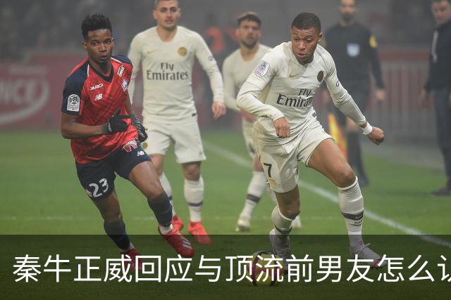 秦牛正威回应与顶流前男友怎么认识：通过共友推荐，我是属于被引荐