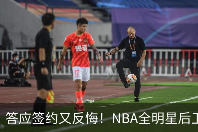 答应签约又反悔！NBA全明星后卫婉拒CBA合同