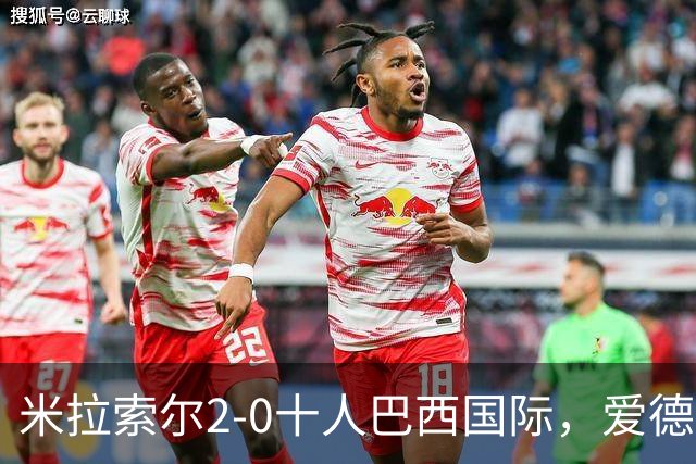 米拉索尔2-0十人巴西国际，爱德华多建功，安德烈-路易斯破门