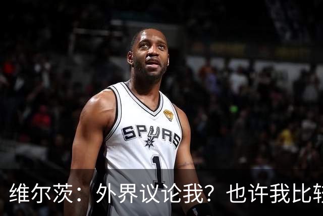 维尔茨：外界议论我？也许我比较有趣，我只管踢好自己的球