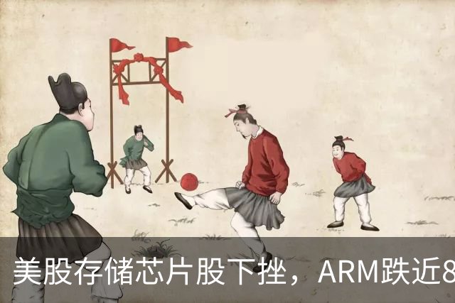美股存储芯片股下挫，ARM跌近8%，Meta创一年来新高，中概股走弱