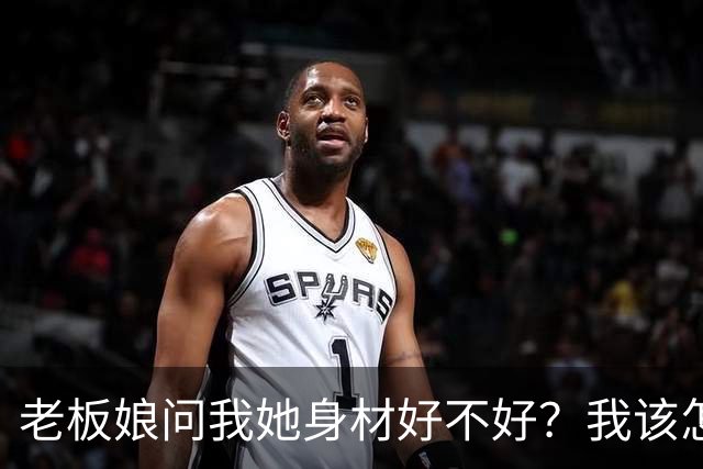 老板娘问我她身材好不好？我该怎么回答？