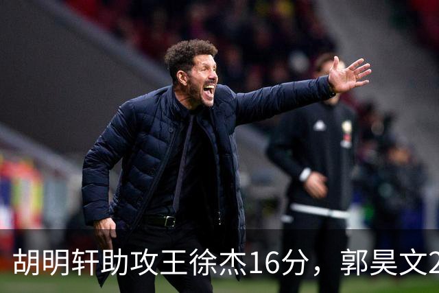 胡明轩助攻王徐杰16分，郭昊文23分，杜润旺5记三分手刃旧主