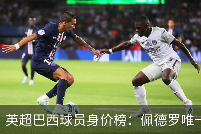英超巴西球员身价榜：佩德罗唯一上亿，埃斯特旺8000万欧次之
