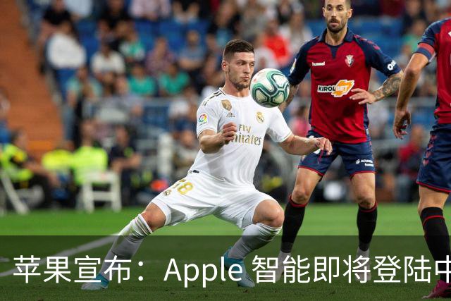 苹果宣布：Apple 智能即将登陆中国 随 iOS 27.3 推出