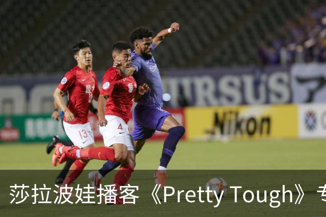 莎拉波娃播客《Pretty Tough》专访伊埃拉