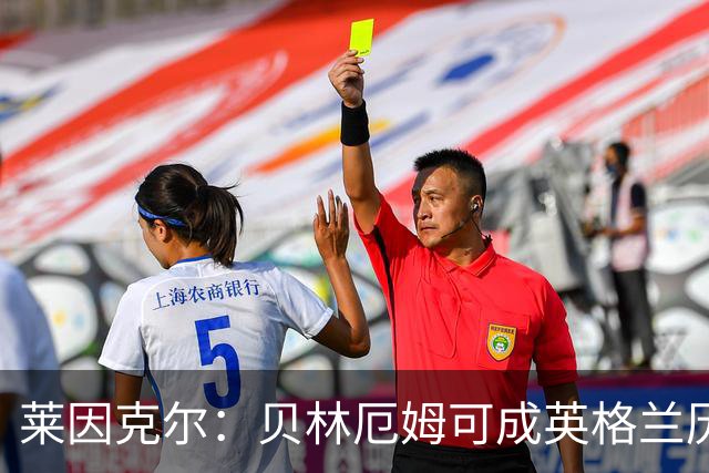 莱因克尔：贝林厄姆可成英格兰历史最佳，触球好得难以置信