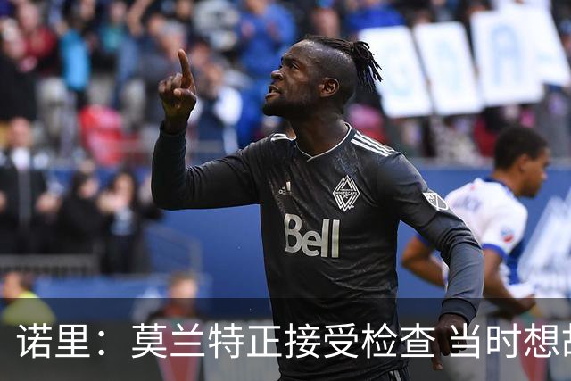 诺里：莫兰特正接受检查 当时想故意犯规换他下场的