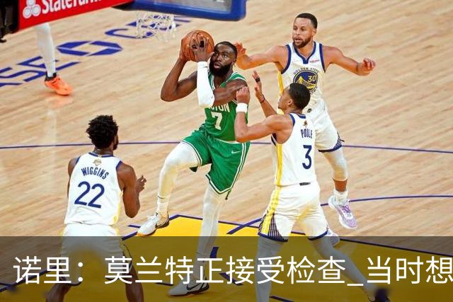 诺里：莫兰特正接受检查 当时想故意犯规换他下场的