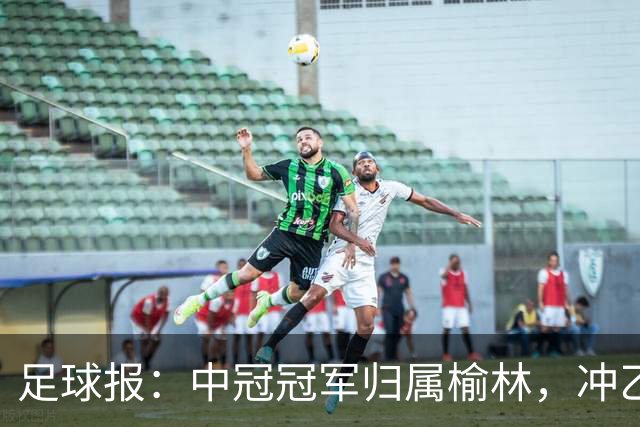 足球报：中冠冠军归属榆林，冲乙和冲甲白热化