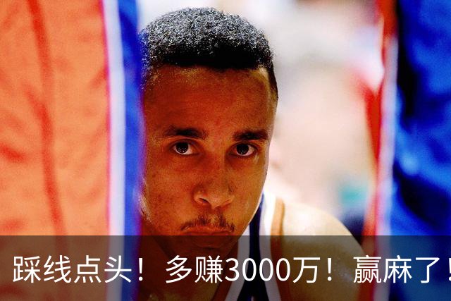 踩线点头！多赚3000万！赢麻了！五年2亿值得吗？