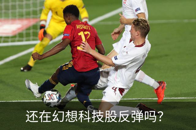 还在幻想科技股反弹吗？