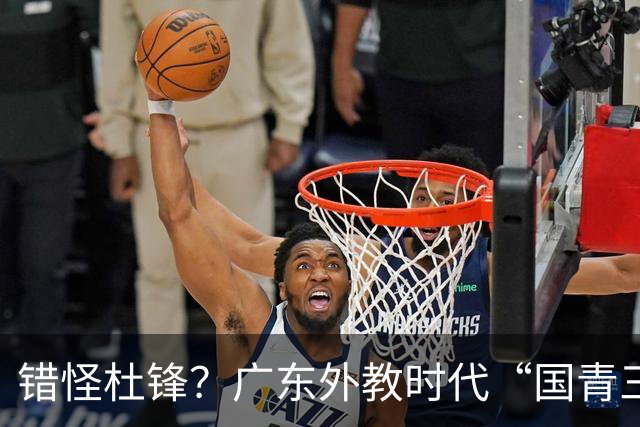 错怪杜锋？广东外教时代“国青三核”新赛季竟无一人获稳定轮换时间
