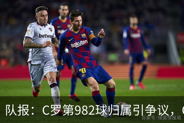 队报：C罗第982球归属引争议，OPTA认定为对方乌龙