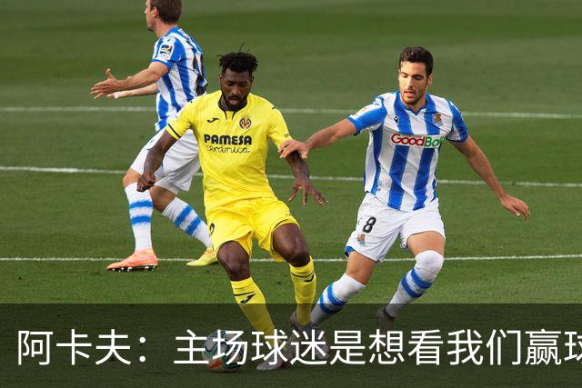 阿卡夫：主场球迷是想看我们赢球的 我们每一场比赛都全力以赴