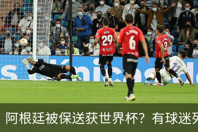 阿根廷被保送获世界杯？有球迷列出了9大证据