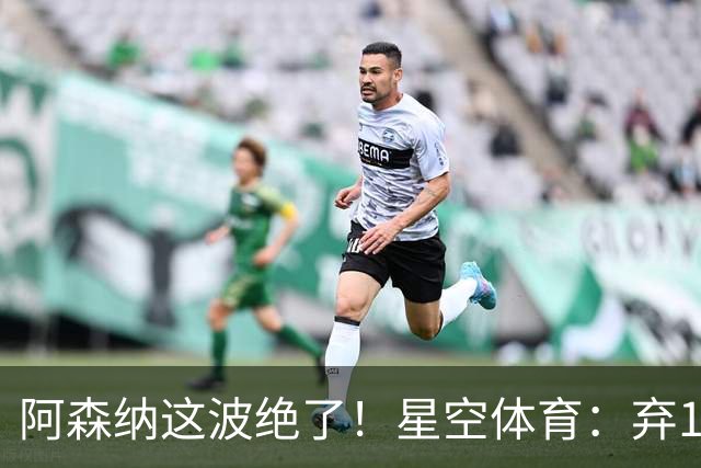 阿森纳这波绝了！星空体育：弃1亿吉马良斯，6500万锁定22岁天才更赚