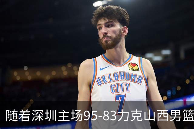 随着深圳主场95-83力克山西男篮，CBA排名再次更新：京浙沪辽稳居前4，广东15深圳升至倒数第4