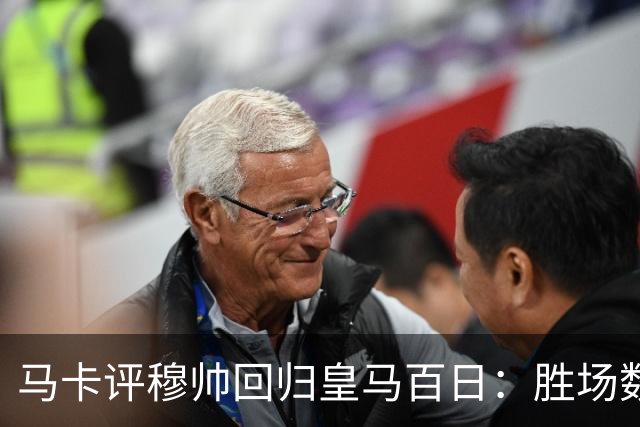 马卡评穆帅回归皇马百日：胜场数超巴黎、拜仁等队，主场全胜……