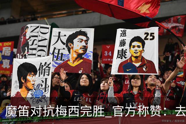 魔笛对抗梅西完胜 官方称赞：去他的37岁
