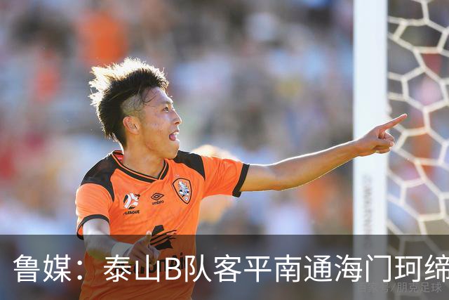 鲁媒：泰山B队客平南通海门珂缔缘 以北区头名身份晋级中乙争冠组