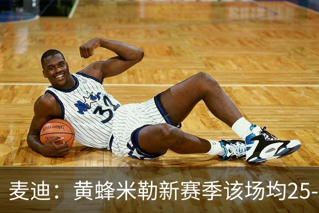麦迪：黄蜂米勒新赛季该场均25-26分 今年要证明自己能成球队门面