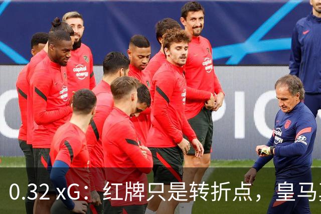 0.32 xG：红牌只是转折点，皇马真正的问题是11打11时也没踢出进攻