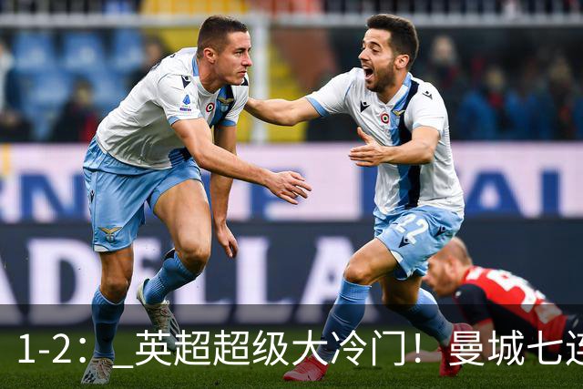 1-2： 英超超级大冷门！曼城七连胜惨遭终结，不败金身彻底告破了