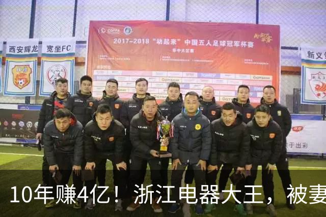 10年赚4亿！浙江电器大王，被妻子做局扫地出门，全身只剩2000块