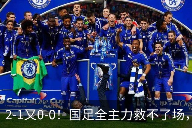 2-1又0-0！国足全主力救不了场，亚洲杯后邵佳一难逃下课？