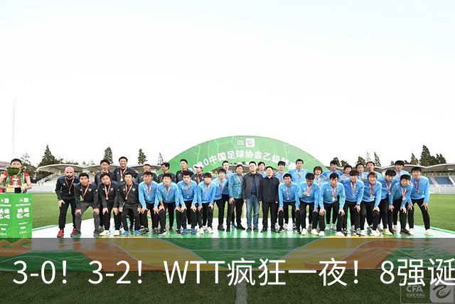 3-0！3-2！WTT疯狂一夜！8强诞生，孙颖莎涉险过关，王曼昱低迷