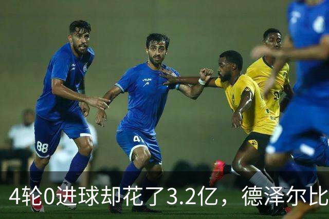 4轮0进球却花了3.2亿，德泽尔比的进攻卡在哪
