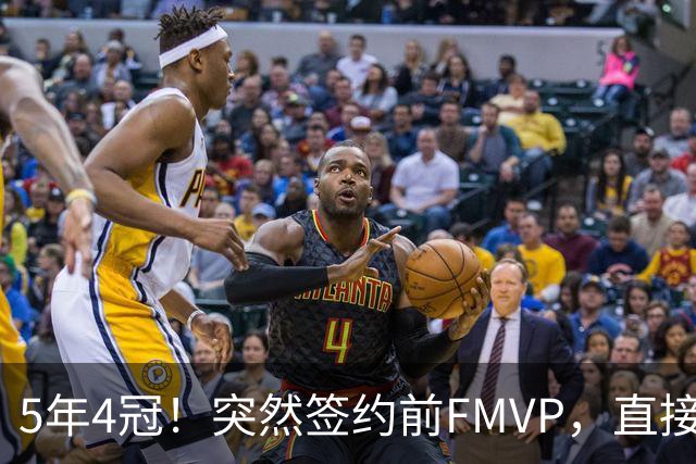 5年4冠！突然签约前FMVP，直接加盟死敌球队！