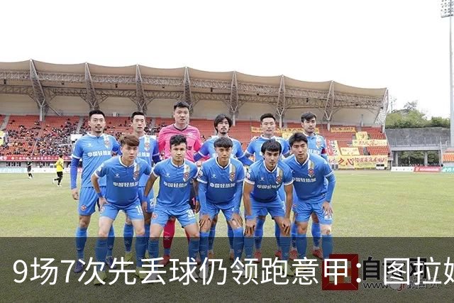 9场7次先丢球仍领跑意甲：图拉姆和齐沃如何兜底？