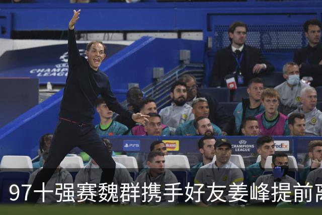 97十强赛魏群携手好友姜峰提前离开国家队