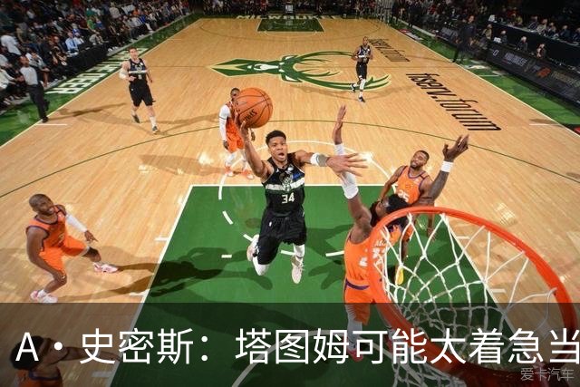 A·史密斯：塔图姆可能太着急当老大了 他的身体还没恢复