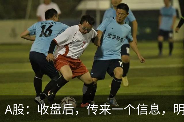 A股：收盘后，传来一个信息，明天，周五或要这样走了