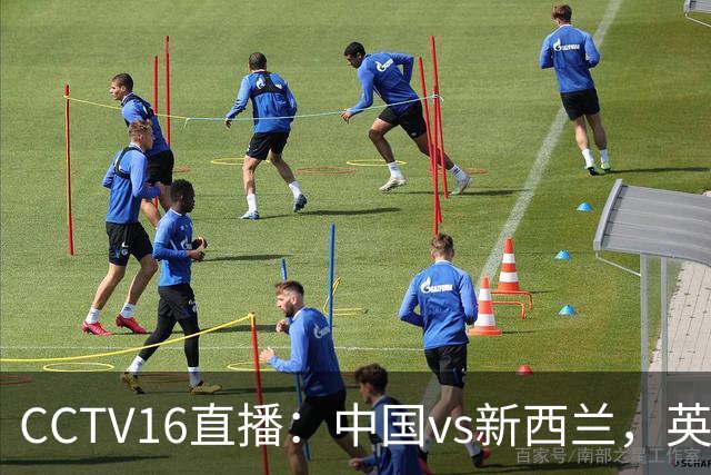 CCTV16直播：中国vs新西兰，英超前锋缺阵，国足迎战世界杯参赛队