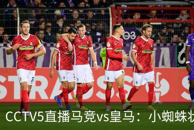 CCTV5直播马竞vs皇马：小蜘蛛状态不佳，皇马客场要全取3分