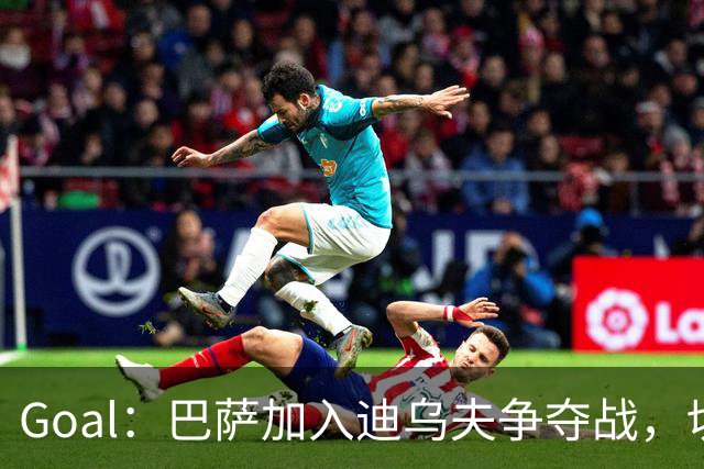Goal：巴萨加入迪乌夫争夺战，切尔西和大巴黎也在关注他