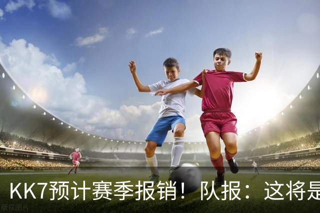 KK7预计赛季报销！队报：这将是恩里克上任后的队内最长伤停之一