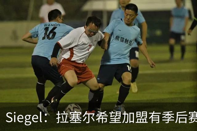 Siegel：拉塞尔希望加盟有季后赛竞争力的球队