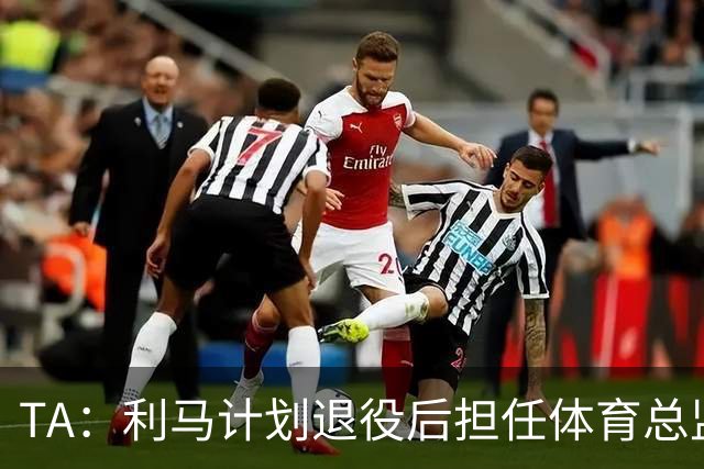 TA：利马计划退役后担任体育总监，所以格外关注曼联管理事务